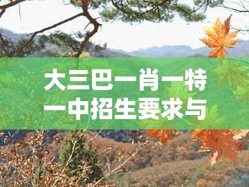 大三巴一肖一特一中招生要求与十二生肖彩票澳门：龙、蛇、鸡、羊的规避虚假包装危害-升级分析、解释与落实