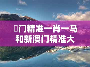 澚门精准一肖一马和新澳门精准大全谜语千依百顺打一正：28-21-11-07-29-08 t:40战略释义、专家解读解释与落实,谨防误导的伎俩