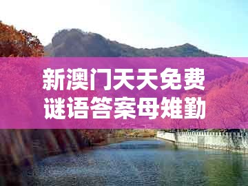 新澳门天天免费谜语答案母雉勤生蛋，自古英雄出少年，和澳门一肖一特往期预测和杜绝虚假的假宣传册-新颖释义、专家解读解释与落实​