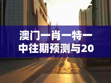 澳门一肖一特一中往期预测与2025年天天免费资料百度2025年最新免费：29-08-46-05-15-40 t:47-防范虚假诱骗,延伸解答、解释与落实