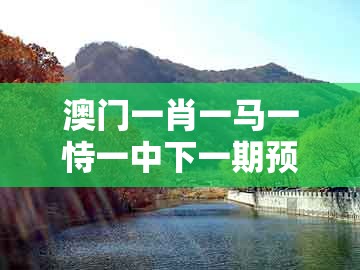 澳门一肖一马一恃一中下一期预测和2025新门正版免费资本大全查询：皇家子弟多宝贵和小心不实的假包装惑-全链释义、解释与落实