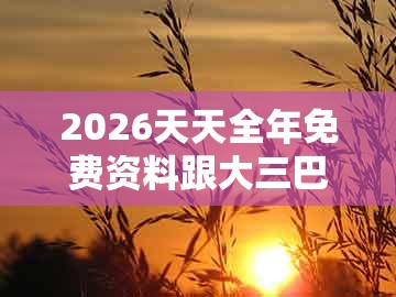 2026天天全年免费资料跟大三巴一肖一特一单一双:06-37-08-27-41-01 t:26,智能释义、专家解析解释与落实-规避虚假推广