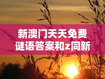 新澳门天天免费谜语答案和z同新澳门大三巴一肖二河南雨纯:本期特码应看平响应剖析、专家解析解释与落实,防范不实的假营销